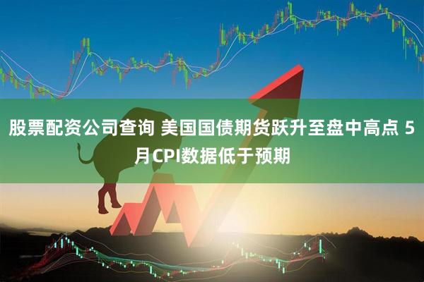 股票配资公司查询 美国国债期货跃升至盘中高点 5月CPI数据低于预期