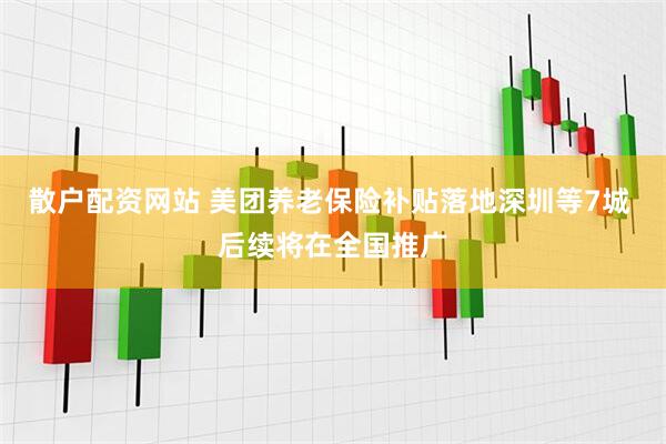 散户配资网站 美团养老保险补贴落地深圳等7城 后续将在全国推广