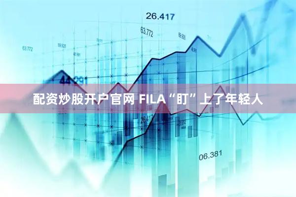 配资炒股开户官网 FILA“盯”上了年轻人