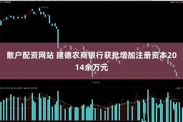 散户配资网站 建德农商银行获批增加注册资本2014余万元