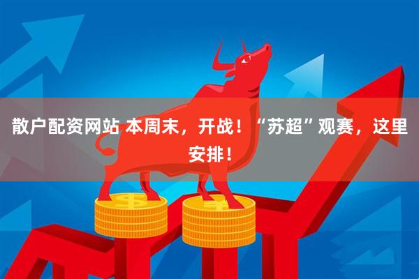 散户配资网站 本周末，开战！“苏超”观赛，这里安排！
