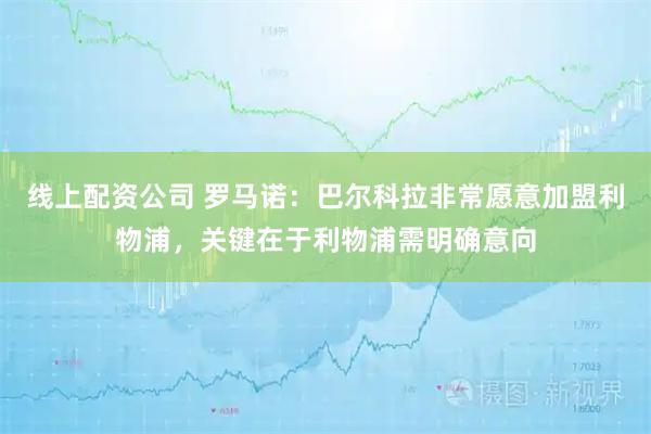 线上配资公司 罗马诺：巴尔科拉非常愿意加盟利物浦，关键在于利物浦需明确意向